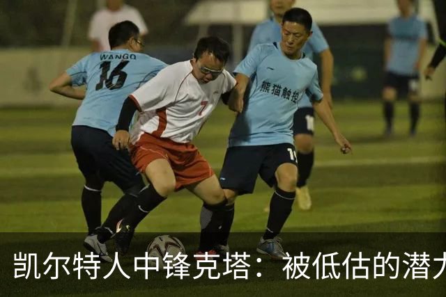 凯尔特人中锋克塔：被低估的潜力之星