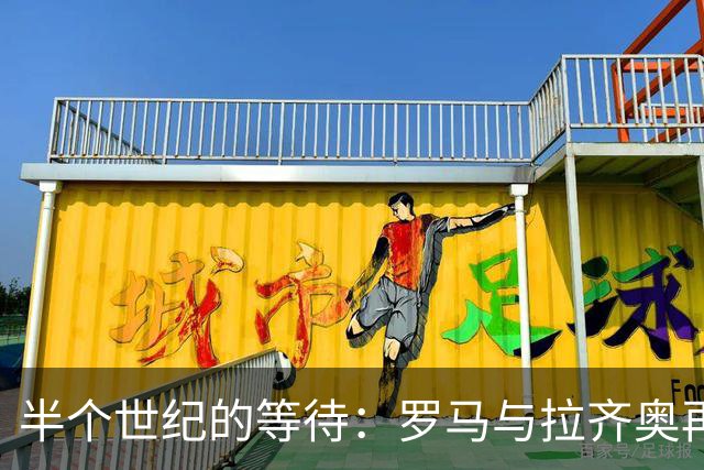 半个世纪的等待：罗马与拉齐奥再度并肩领跑意甲