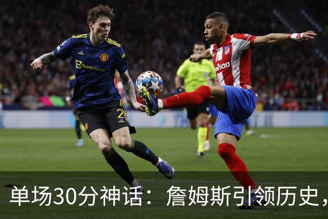 单场30分神话：詹姆斯引领历史，乔丹紧随其后
