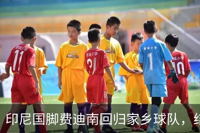 印尼国脚费迪南回归家乡球队，结束留洋生涯