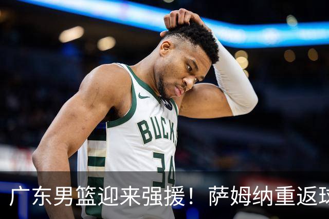 广东男篮迎来强援！萨姆纳重返球队，助力新赛季冲击更高目标