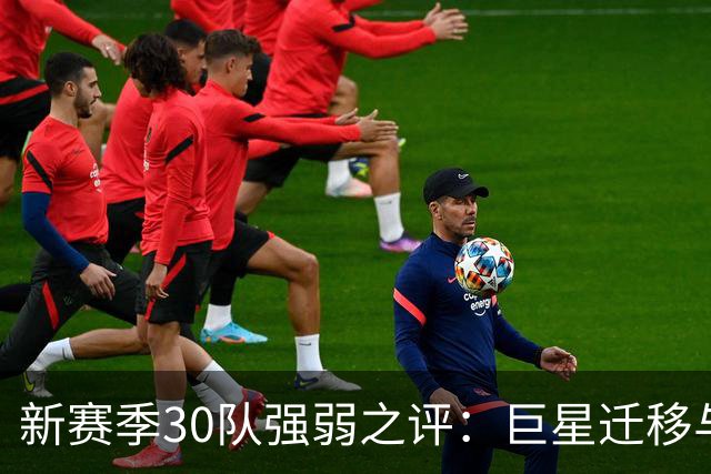 新赛季30队强弱之评：巨星迁移与重建的风云变幻